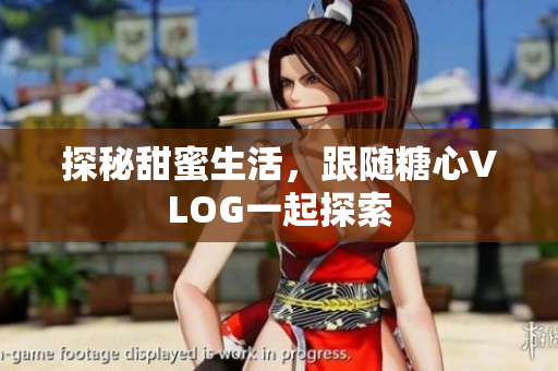 探秘甜蜜生活，跟随糖心VLOG一起探索