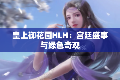 皇上御花园HLH：宫廷盛事与绿色奇观