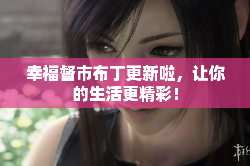 幸福督市布丁更新啦，让你的生活更精彩！