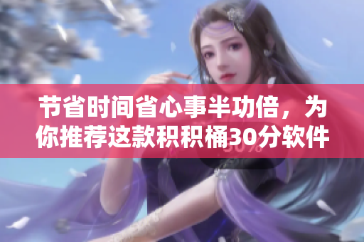 节省时间省心事半功倍，为你推荐这款积积桶30分软件