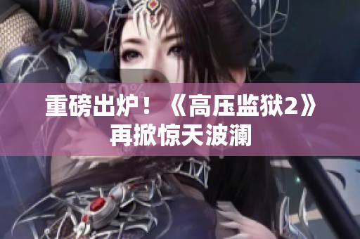 重磅出炉！《高压监狱2》再掀惊天波澜