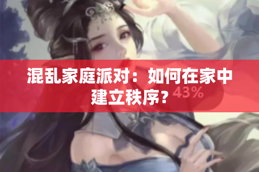混乱家庭派对：如何在家中建立秩序？