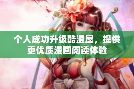 个人成功升级酷漫屋，提供更优质漫画阅读体验