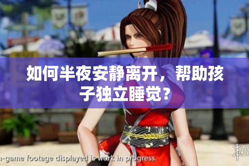 如何半夜安静离开，帮助孩子独立睡觉？