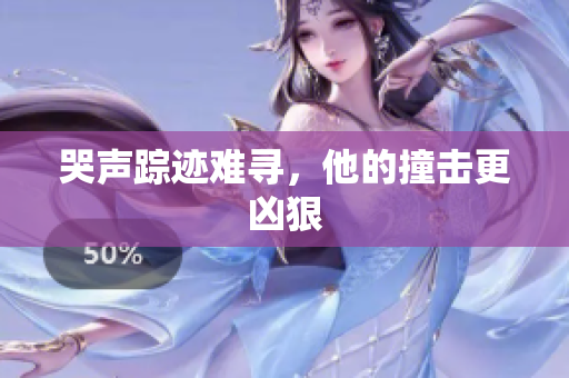 哭声踪迹难寻，他的撞击更凶狠