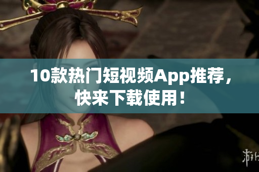 10款热门短视频App推荐，快来下载使用！