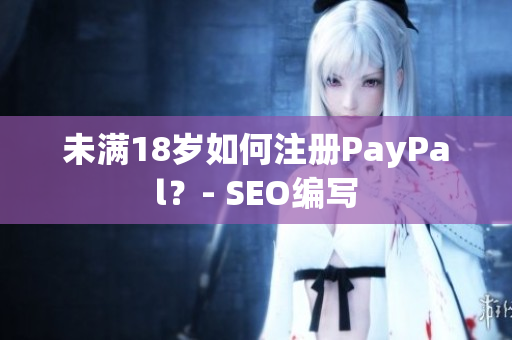 未满18岁如何注册PayPal？- SEO编写
