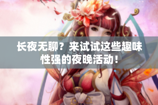 长夜无聊？来试试这些趣味性强的夜晚活动！