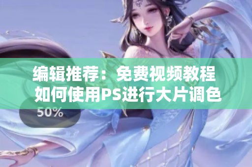 编辑推荐：免费视频教程  如何使用PS进行大片调色
