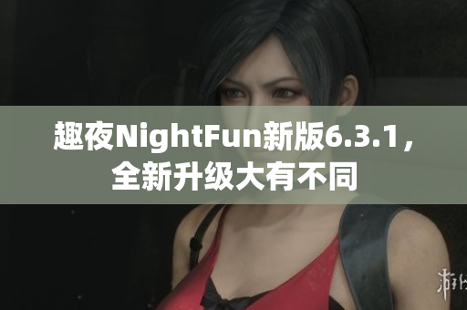 趣夜NightFun新版6.3.1，全新升级大有不同