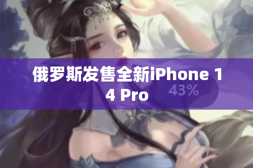 俄罗斯发售全新iPhone 14 Pro