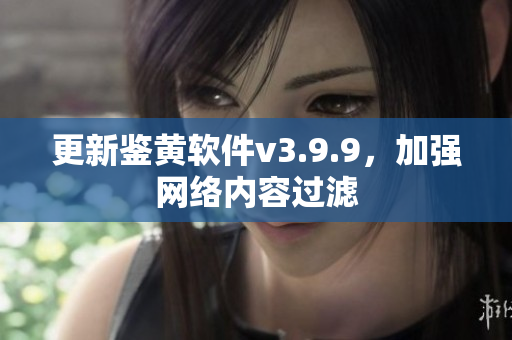 更新鉴黄软件v3.9.9，加强网络内容过滤