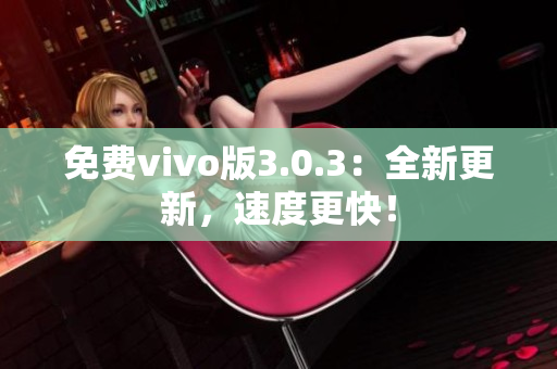 免费vivo版3.0.3：全新更新，速度更快！