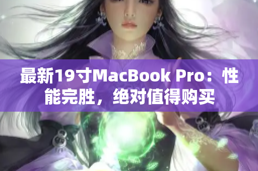 最新19寸MacBook Pro：性能完胜，绝对值得购买