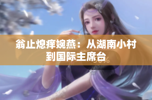 翁止熄痒婉燕：从湖南小村到国际主席台