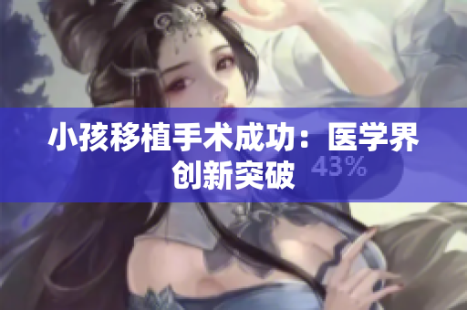 小孩移植手术成功：医学界创新突破