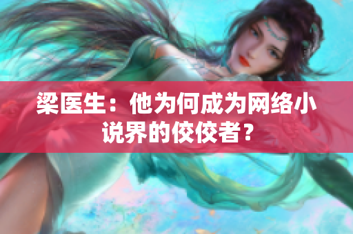梁医生：他为何成为网络小说界的佼佼者？