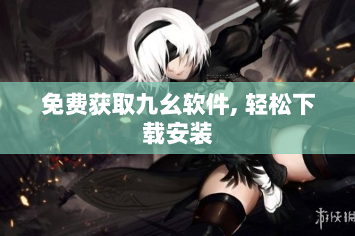 免费获取九幺软件, 轻松下载安装