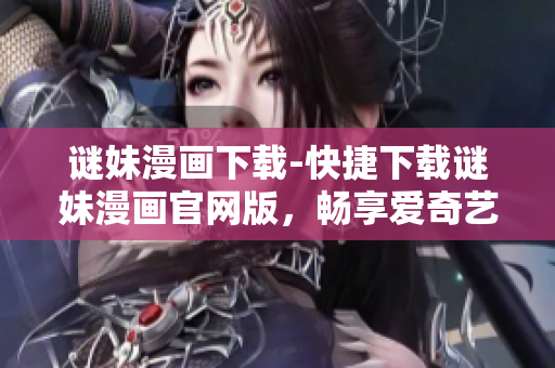 谜妹漫画下载-快捷下载谜妹漫画官网版，畅享爱奇艺。