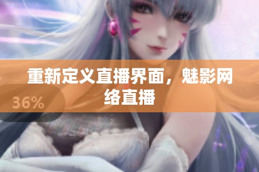 重新定义直播界面，魅影网络直播