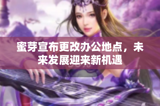 蜜芽宣布更改办公地点，未来发展迎来新机遇