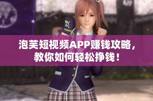 泡芙短视频APP赚钱攻略，教你如何轻松挣钱！