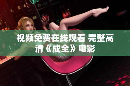 视频免费在线观看 完整高清《成全》电影