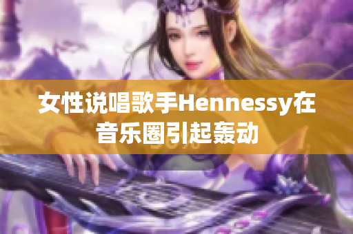 女性说唱歌手Hennessy在音乐圈引起轰动