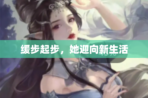 缓步起步，她迎向新生活