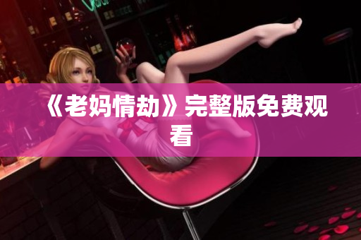 《老妈情劫》完整版免费观看