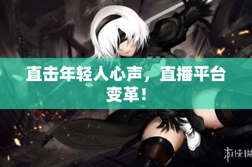 直击年轻人心声，直播平台变革！