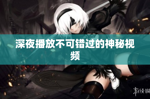 深夜播放不可错过的神秘视频