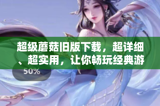 超级蘑菇旧版下载，超详细、超实用，让你畅玩经典游戏