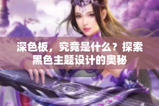 深色板，究竟是什么？探索黑色主题设计的奥秘