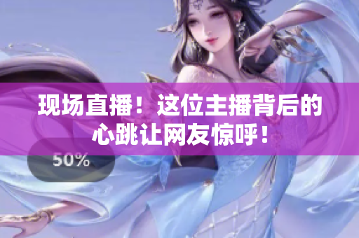 现场直播！这位主播背后的心跳让网友惊呼！