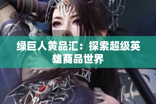 绿巨人黄品汇：探索超级英雄商品世界