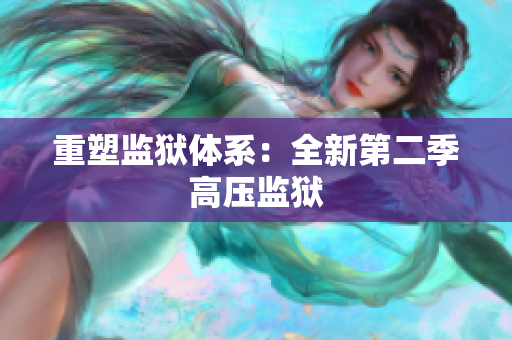 重塑监狱体系：全新第二季高压监狱