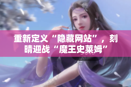 重新定义“隐藏网站”，刻晴迎战“魔王史莱姆”