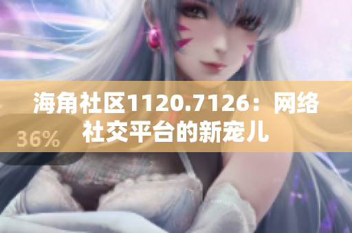 海角社区1120.7126：网络社交平台的新宠儿
