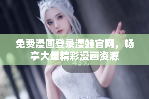 免费漫画登录漫蛙官网，畅享大量精彩漫画资源