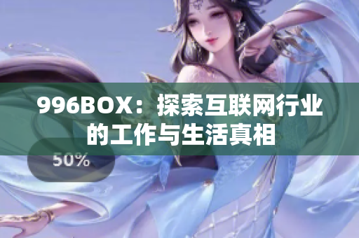 996BOX：探索互联网行业的工作与生活真相