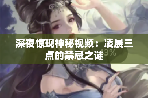 深夜惊现神秘视频：凌晨三点的禁忌之谜