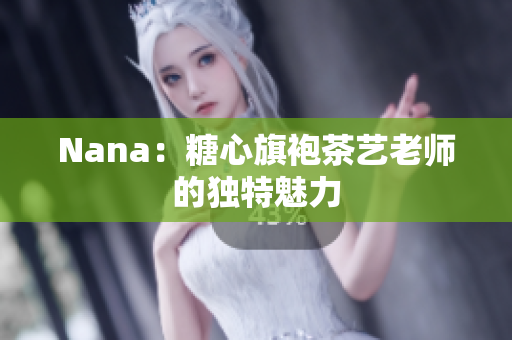 Nana：糖心旗袍茶艺老师的独特魅力