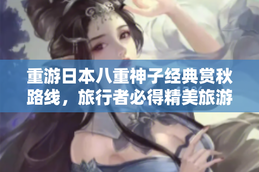 重游日本八重神子经典赏秋路线，旅行者必得精美旅游奖励！