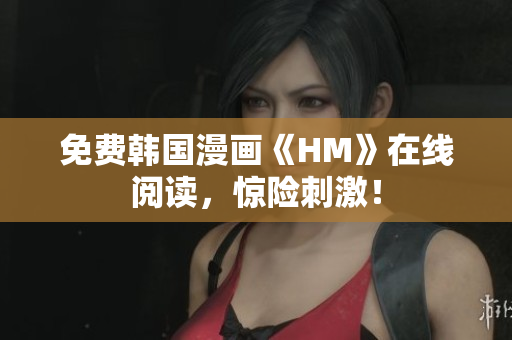 免费韩国漫画《HM》在线阅读，惊险刺激！