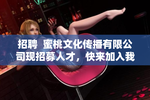 招聘  蜜桃文化传播有限公司现招募人才，快来加入我们吧！
