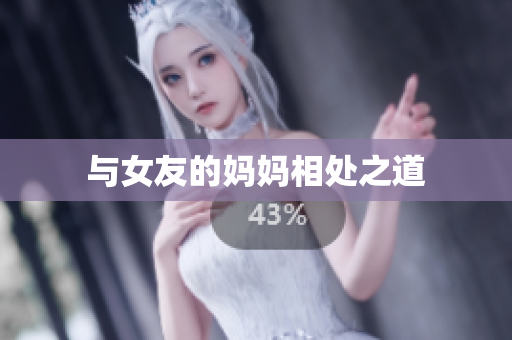 与女友的妈妈相处之道