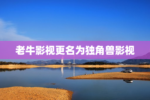 老牛影视更名为独角兽影视