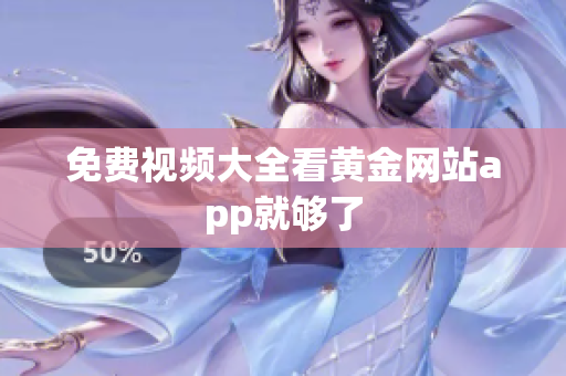 免费视频大全看黄金网站app就够了