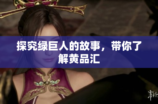 探究绿巨人的故事，带你了解黄品汇